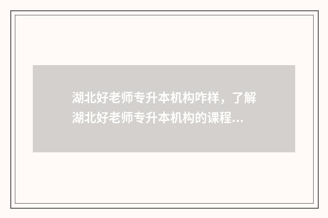 湖北好老师专升本机构咋样,了解湖北好老师专升本机构的课程和口碑 好老师专升本升学率多少?