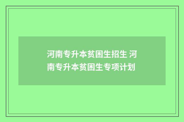 河南专升本贫困生招生 河南专升本贫困生专项计划