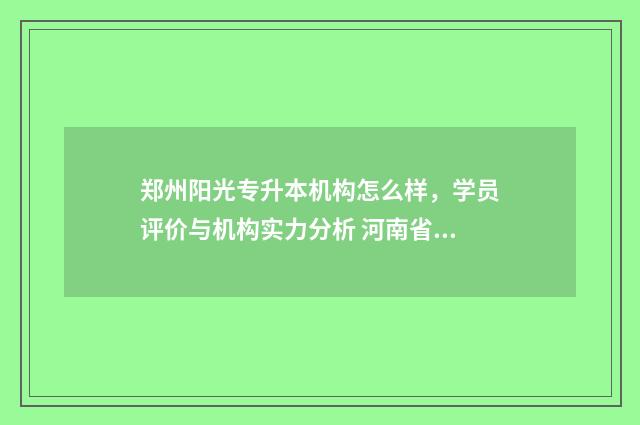 郑州阳光专升本机构怎么样,学员评价与机构实力分析 河南省郑州市专升本培训机构