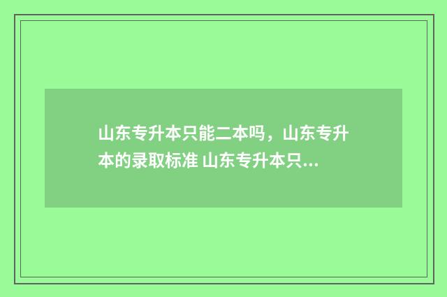 山东专升本只能二本吗,山东专升本的录取标准 山东专升本只能在本省吗