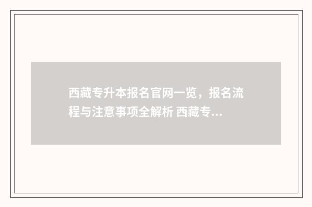 西藏专升本报名官网一览,报名流程与注意事项全解析 西藏专升本报名时间