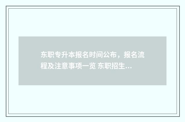 东职专升本报名时间公布，报名流程及注意事项一览 东职招生官网