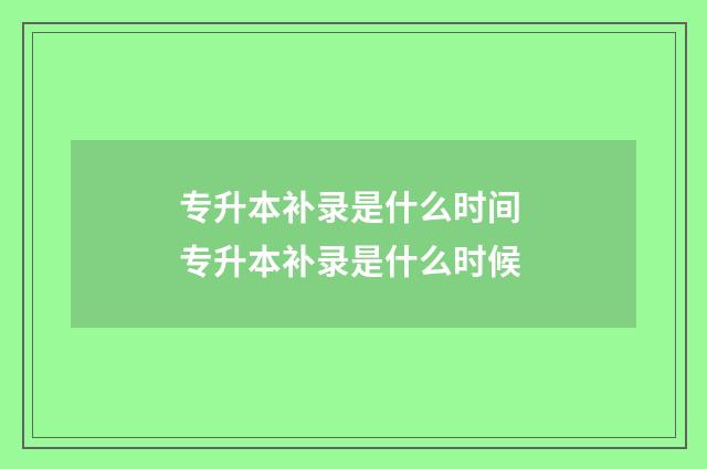 专升本补录是什么时间 专升本补录是什么时候