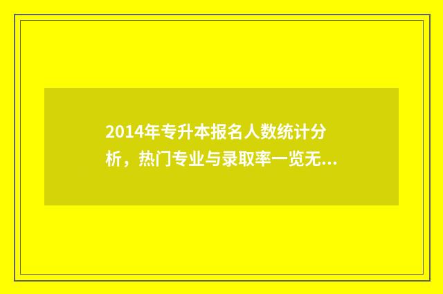 2014年专升本报名人数统计分析，热门专业与录取率一览无余 2014年专升本数学真题及答案解析