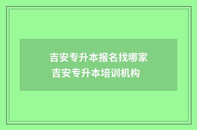 吉安专升本报名找哪家 吉安专升本培训机构