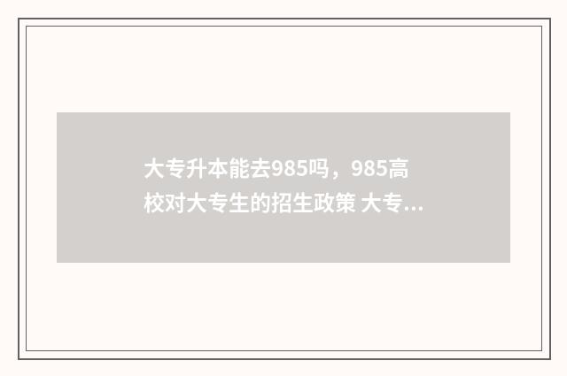 大专升本能去985吗,985高校对大专生的招生政策 大专升本能去外省吗