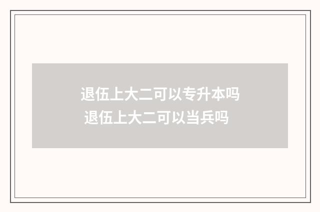 退伍上大二可以专升本吗 退伍上大二可以当兵吗