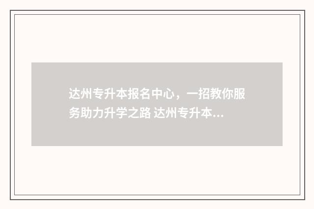 达州专升本报名中心，一招教你服务助力升学之路 达州专升本报名条件