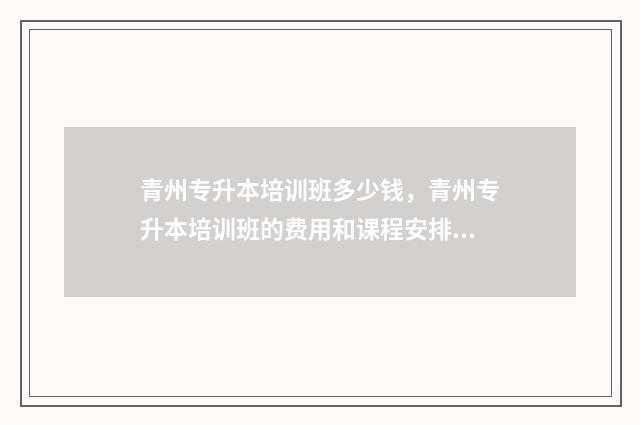 青州专升本培训班多少钱，青州专升本培训班的费用和课程安排 青州培训学校