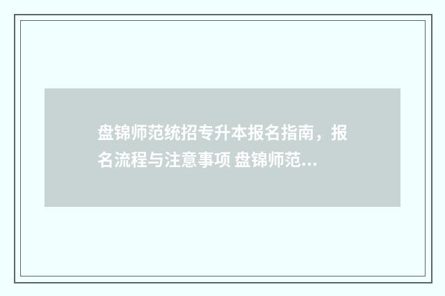 盘锦师范统招专升本报名指南,报名流程与注意事项 盘锦师范高等专科