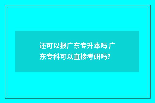 还可以报广东专升本吗 广东专科可以直接考研吗?