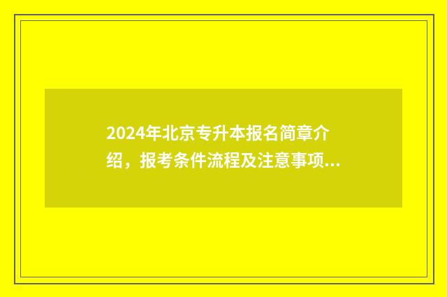 2024年北京专升本报名简章介绍,报考条件流程及注意事项全解析 2024年北京专升本政策