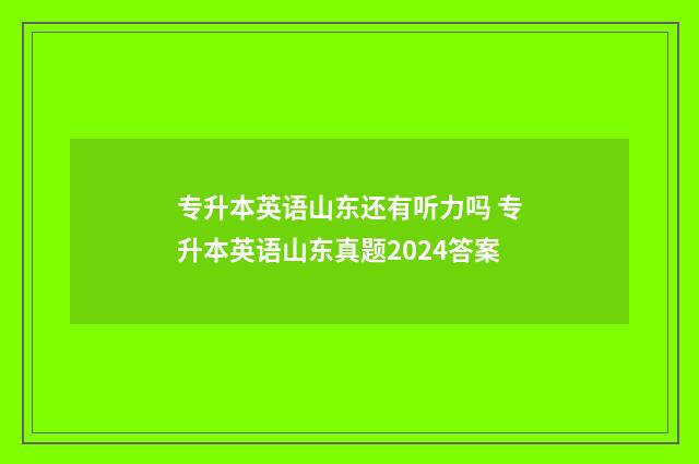 专升本英语山东还有听力吗 专升本英语山东真题2024答案