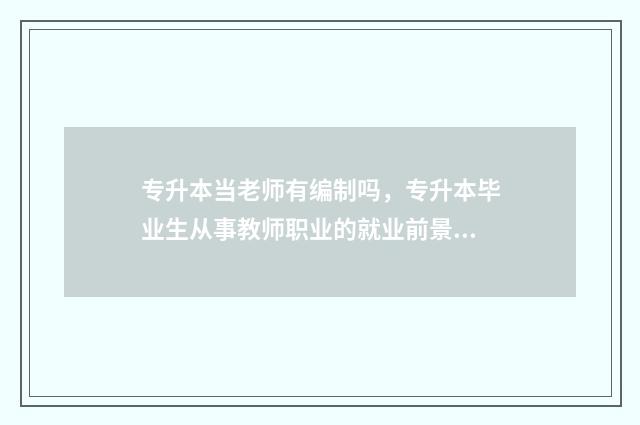 专升本当老师有编制吗,专升本毕业生从事教师职业的就业前景 专升本当老师有前途吗