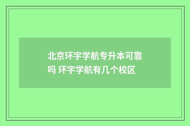 北京环宇学航专升本可靠吗 环宇学航有几个校区