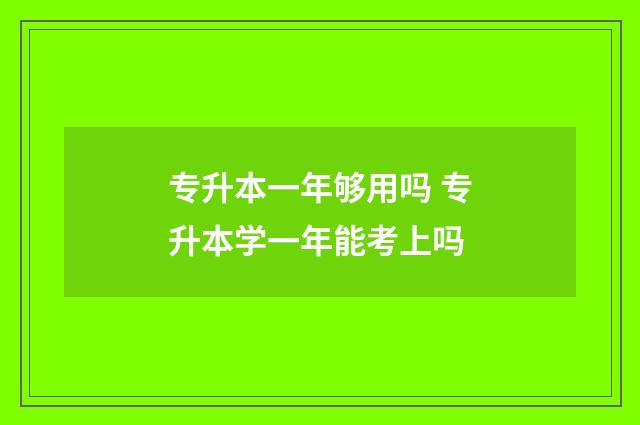 专升本一年够用吗 专升本学一年能考上吗