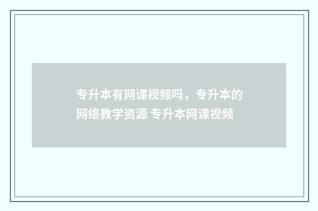 专升本有网课视频吗,专升本的网络教学资源 专升本网课视频