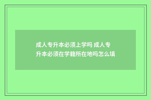 成人专升本必须上学吗 成人专升本必须在学籍所在地吗怎么填