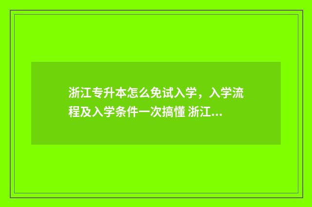 浙江专升本怎么免试入学，入学流程及入学条件一次搞懂 浙江专升本怎么缴费