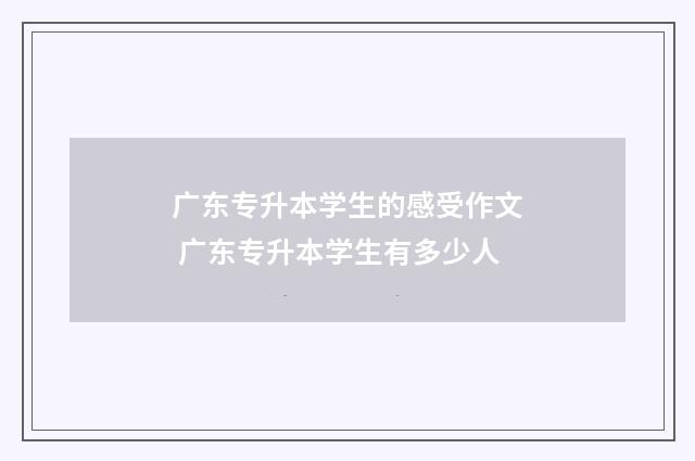 广东专升本学生的感受作文 广东专升本学生有多少人