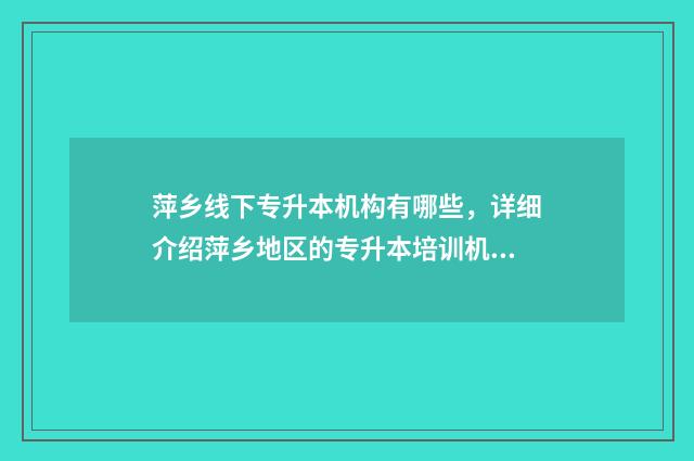萍乡线下专升本机构有哪些,详细介绍萍乡地区的专升本培训机构 萍乡专升本机构