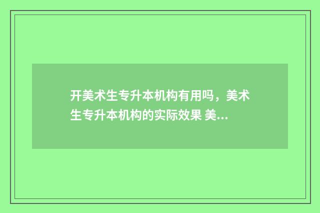 开美术生专升本机构有用吗,美术生专升本机构的实际效果 美术专业 专升本
