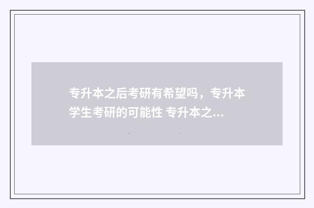 专升本之后考研有希望吗,专升本学生考研的可能性 专升本之后考研含金量一样吗