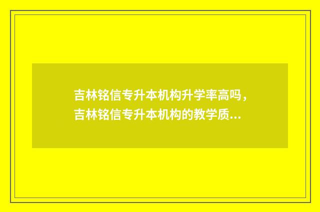 吉林铭信专升本机构升学率高吗，吉林铭信专升本机构的教学质量 吉林铭信专升本的专业课老师