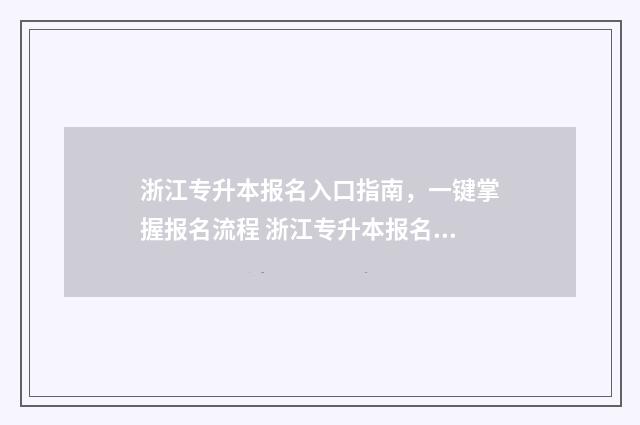 浙江专升本报名入口指南,一键掌握报名流程 浙江专升本报名时间2024