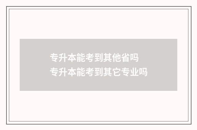 专升本能考到其他省吗 专升本能考到其它专业吗