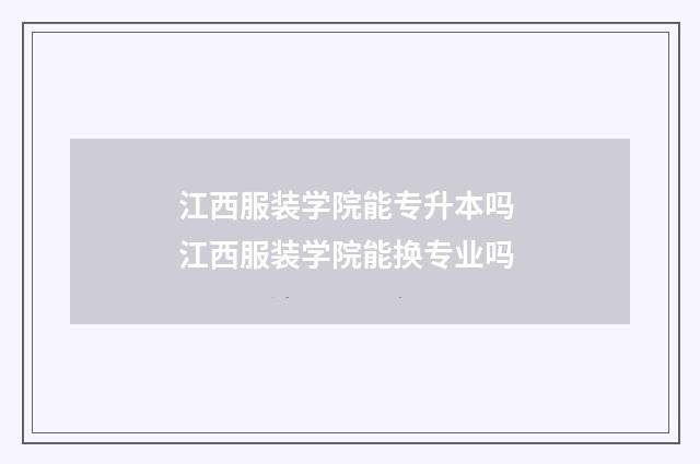 江西服装学院能专升本吗 江西服装学院能换专业吗