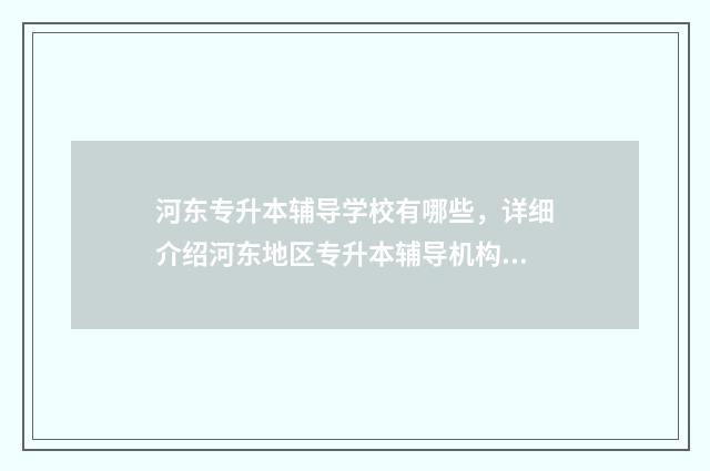 河东专升本辅导学校有哪些，详细介绍河东地区专升本辅导机构 天津专升本培训机构的学费多少钱