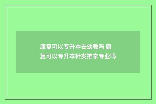 康复可以专升本去幼教吗 康复可以专升本针炙推拿专业吗