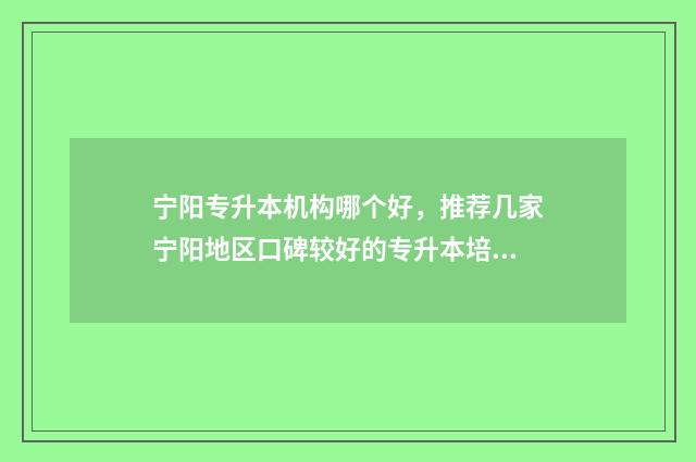 宁阳专升本机构哪个好,推荐几家宁阳地区口碑较好的专升本培训机构 宁阳职业中专招生办电话