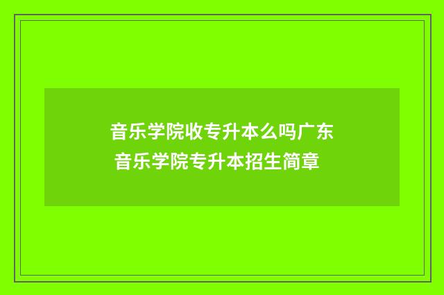音乐学院收专升本么吗广东 音乐学院专升本招生简章