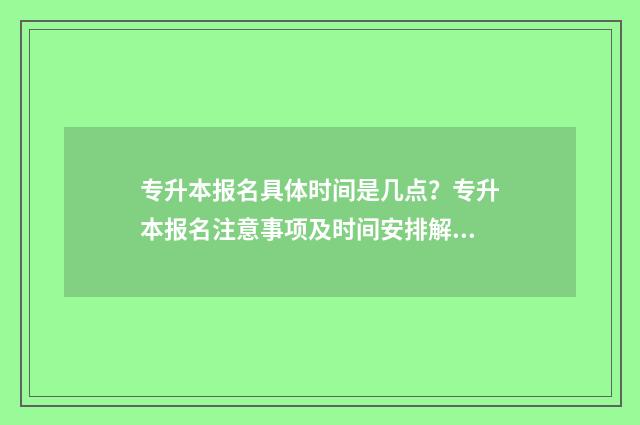 专升本报名具体时间是几点?专升本报名注意事项及时间安排解析 专升本报名流程图