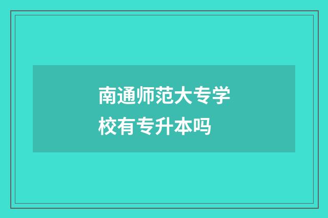 南通师范大专学校有专升本吗