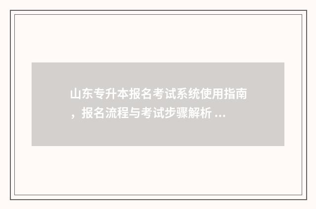 山东专升本报名考试系统使用指南，报名流程与考试步骤解析 山东专升本报名人数