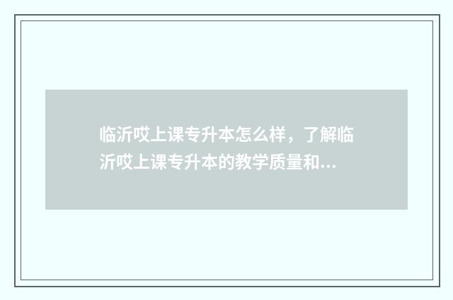 临沂哎上课专升本怎么样，了解临沂哎上课专升本的教学质量和就业前景 山东哎上课专升本线下班在哪