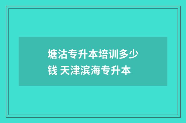 塘沽专升本培训多少钱 天津滨海专升本