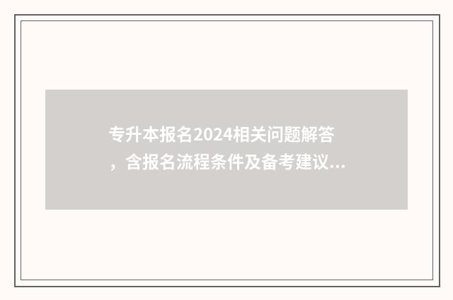 专升本报名2024相关问题解答,含报名流程条件及备考建议 专升本报名2024报名时间安徽
