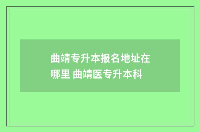 曲靖专升本报名地址在哪里 曲靖医专升本科
