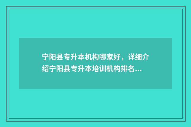 宁阳县专升本机构哪家好，详细介绍宁阳县专升本培训机构排名 宁阳县职业中专官网