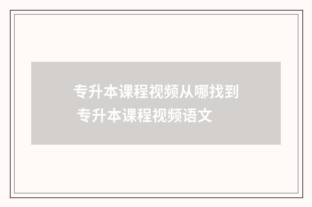 专升本课程视频从哪找到 专升本课程视频语文
