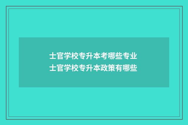 士官学校专升本考哪些专业 士官学校专升本政策有哪些