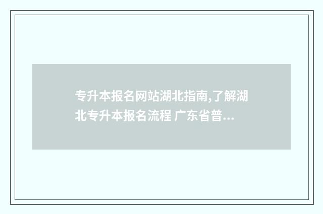 专升本报名网站湖北指南,了解湖北专升本报名流程 广东省普通专升本报名网站
