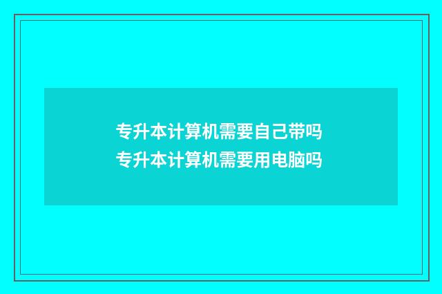 专升本计算机需要自己带吗 专升本计算机需要用电脑吗