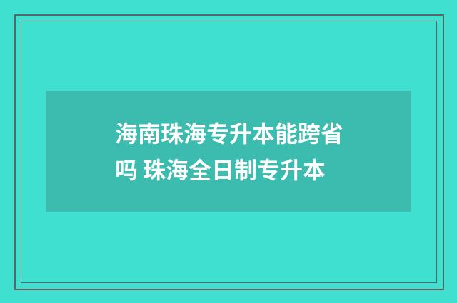 海南珠海专升本能跨省吗 珠海全日制专升本