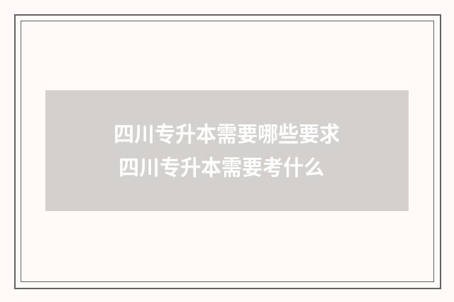 四川专升本需要哪些要求 四川专升本需要考什么
