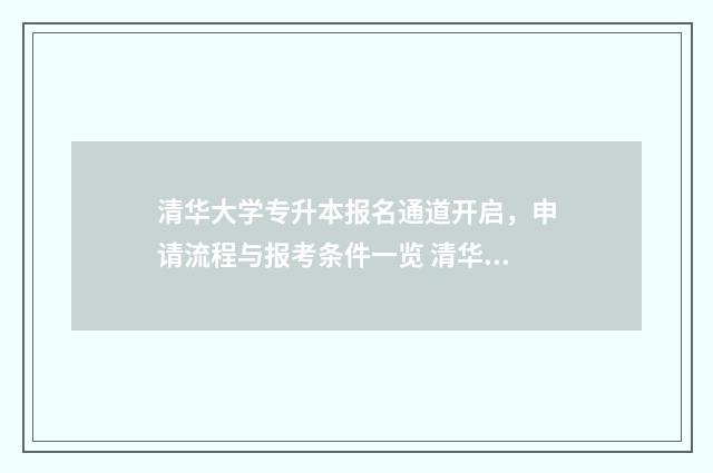清华大学专升本报名通道开启，申请流程与报考条件一览 清华大学专升本是可以报名的吗